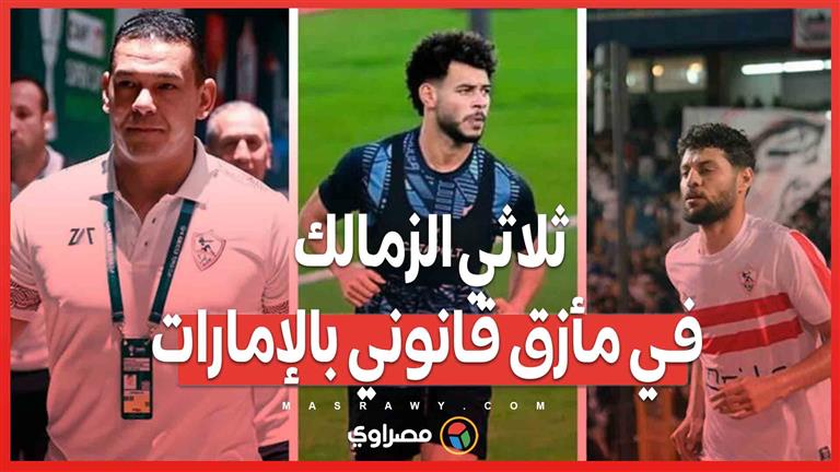 ثلاثي الزمالك في مأزق قانوني بالإمارات