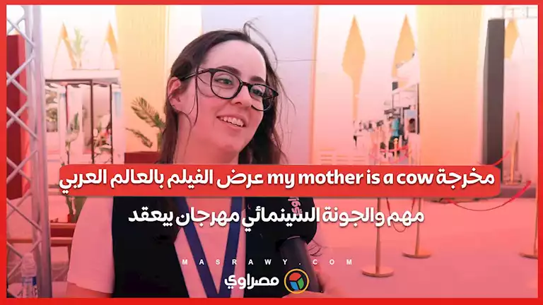 مخرجة my mother is a cow عرض الفيلم بالعالم العربي مهم والجونة السينمائي مهرجان بيعقد