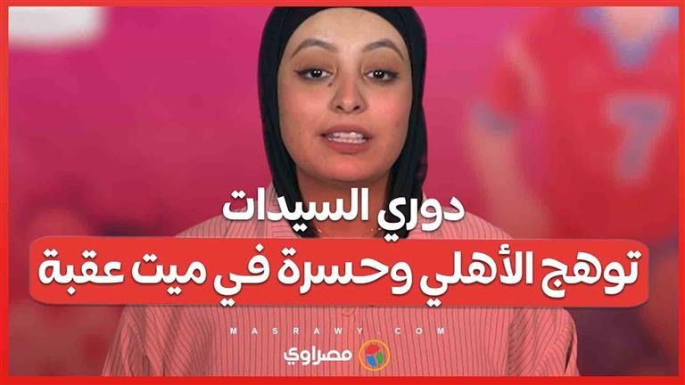 ملخص الجولة الأولى من دوري السيدات.. توهج الأهلي وحسرة في ميت عقبة