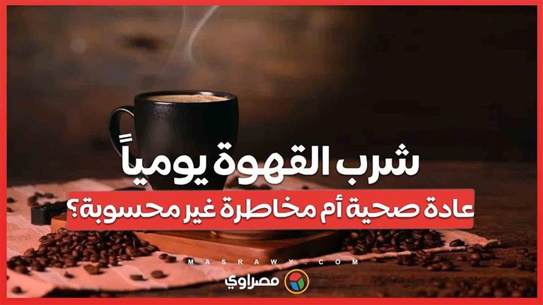 شرب القهوة يومياً ..عادة صحية أم مخاطرة غير محسوبة؟