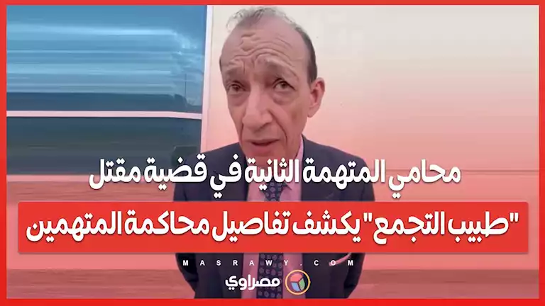 محامي المتهمة الثانية في قضية مقتل "طبيب التجمع" يكشف تفاصيل محاكمة المتهمين