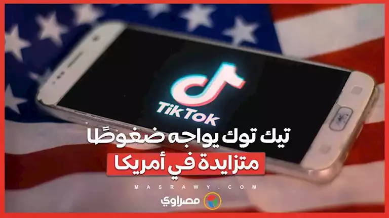 مستقبل غامض .. تيك توك يواجه ضغوطًا متزايدة في أمريكا