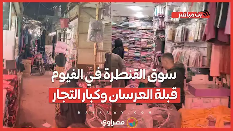 من الإبرة للصاروخ برخص التراب.. سوق القنطرة في الفيوم قبلة العرسان وكبار التجار