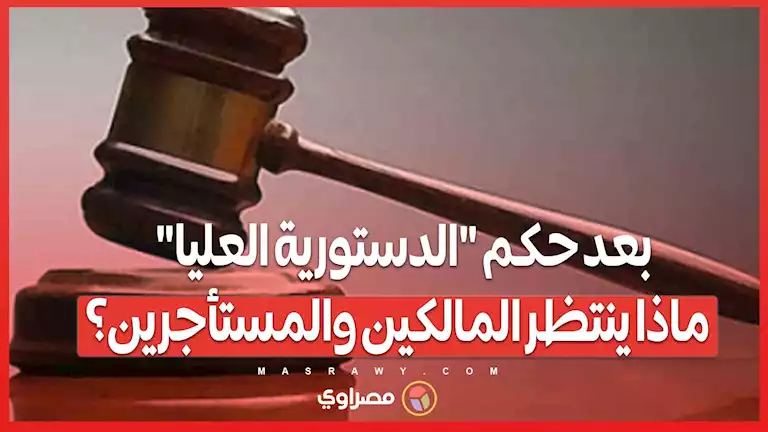 تحرك برلماني جديد لتعديل قانون الإيجار القديم بعد حكم "الدستورية العليا" كيف سيتغير الوضع