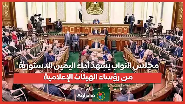 مجلس النواب يشهد أداء اليمين الدستورية من رؤساء الهيئات الإعلامية