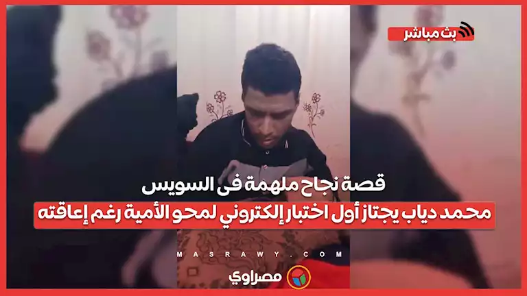 قصة نجاح ملهمة فى السويس.. محمد دياب يجتاز أول اختبار إلكتروني لمحو الأمية رغم إعاقته