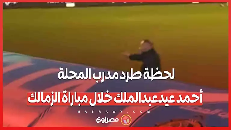 لحظة طرد مدرب المحلة أحمد عيدعبدالملك خلال مباراة الزمالك