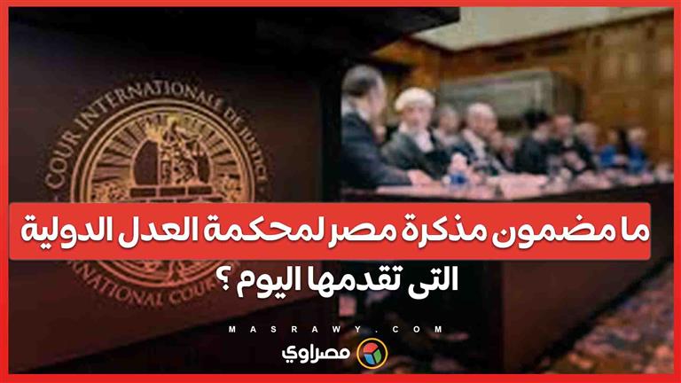 ما مضمون مذكرة مصر لمحكمة العدل الدولية التى تقدمها اليوم ؟