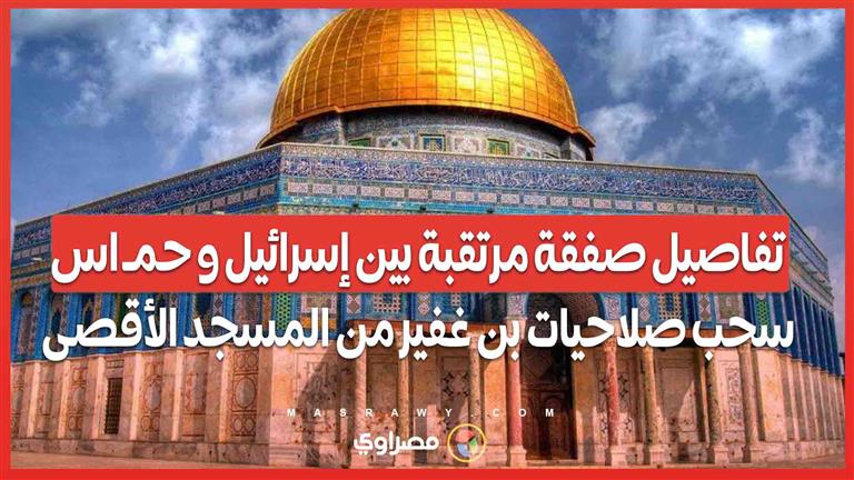 تفاصيل صفقة مرتقبة بين إسرائيل و حمـ اس.. سحب صلاحيات بن غفير من المسجد الأقصى