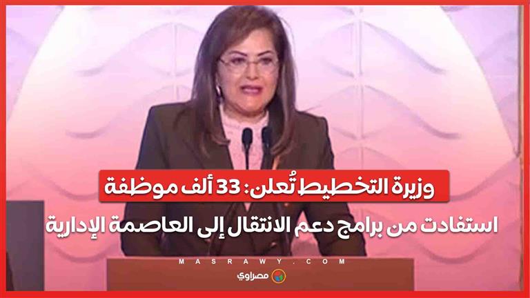 "وزيرة التخطيط تُعلن: 33 ألف موظفة استفادت من برامج دعم الانتقال إلى العاصمة الإدارية