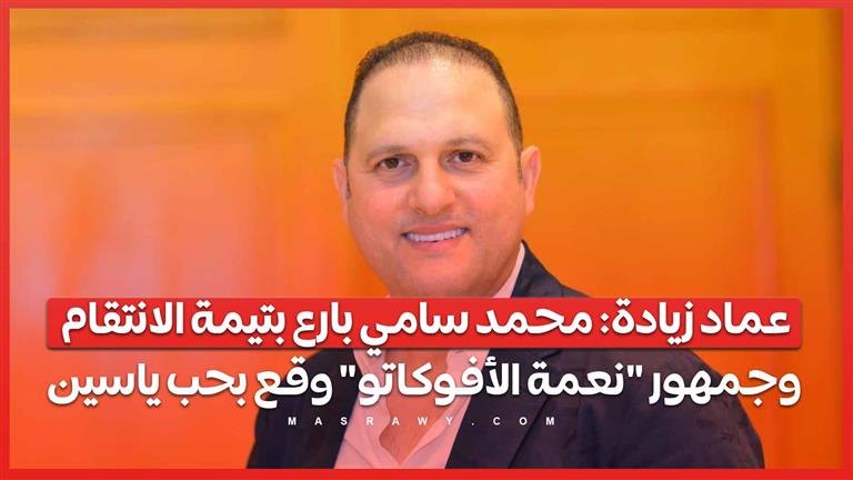 عماد زيادة: محمد سامي بارع بتيمة الانتقام.. وجمهور "نعمة الأفوكاتو" وقع بحب ياسين