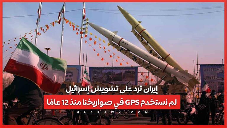 إيران ترد على تشويش إسرائيل.. لم نستخدم GPS في صواريخنا منذ 12 عامًا