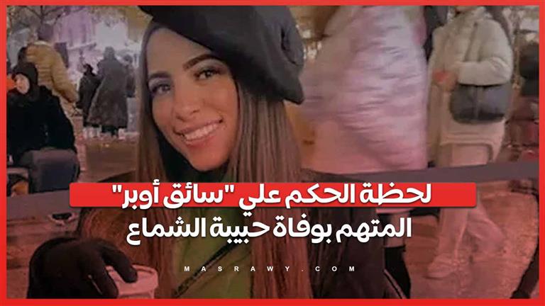 لحظة الحكم علي "سائق أوبر" المتهم بوفاة حبيبة الشماع