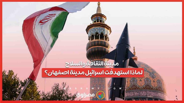 مدينة الثقافة والسلاح  .. لماذا استهدفت اسرائيل مدينة اصفهان؟