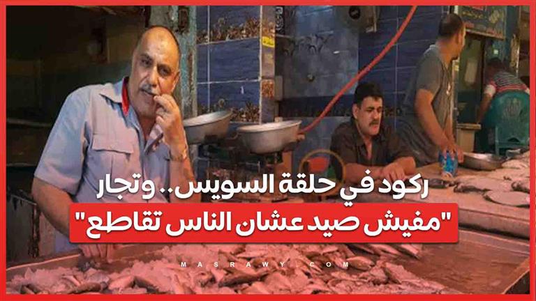 مقاطعة الأسماك| ركود في حلقة السويس.. وتجار: "مفيش صيد عشان الناس تقاطع"