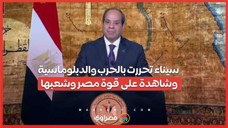 السيسي : سيناء تحررت بالحرب والدبلوماسية وشاهدة على قوة مصر وشعبها