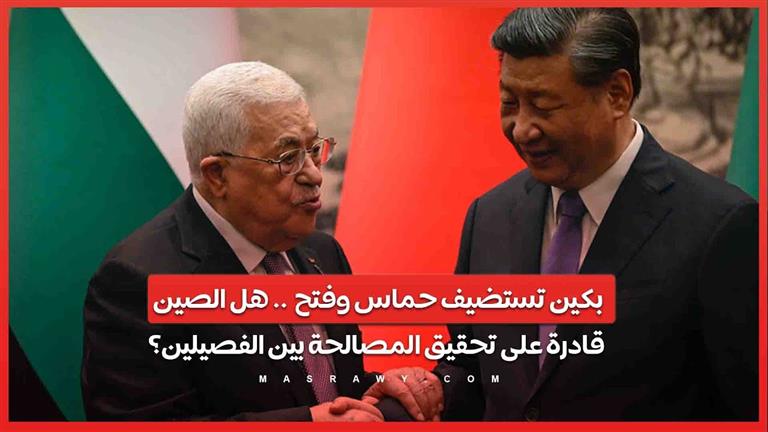 بكين تستضيف حماس وفتح .. هل الصين قادرة على تحقيق المصالحة بين الفصيلين؟