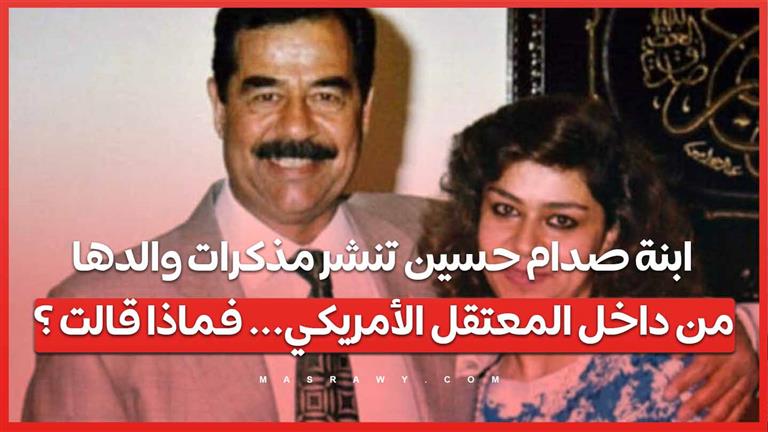 ابنة صدام حسين تنشر مذكرات والدها من داخل المعتقل الأمريكي... فماذا قالت ؟