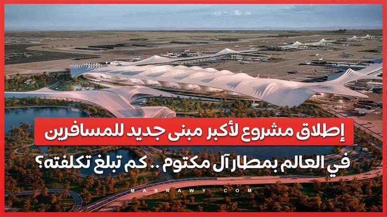 إطلاق مشروع لأكبر  مبنى جديد للمسافرين في العالم بمطار آل مكتوم .. كم تبلغ تكلفته؟
