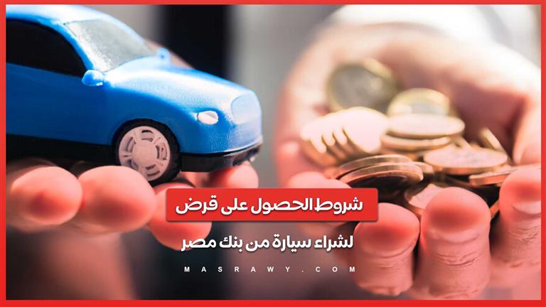 شروط الحصول على قرض لشراء سيارة من بنك مصر.