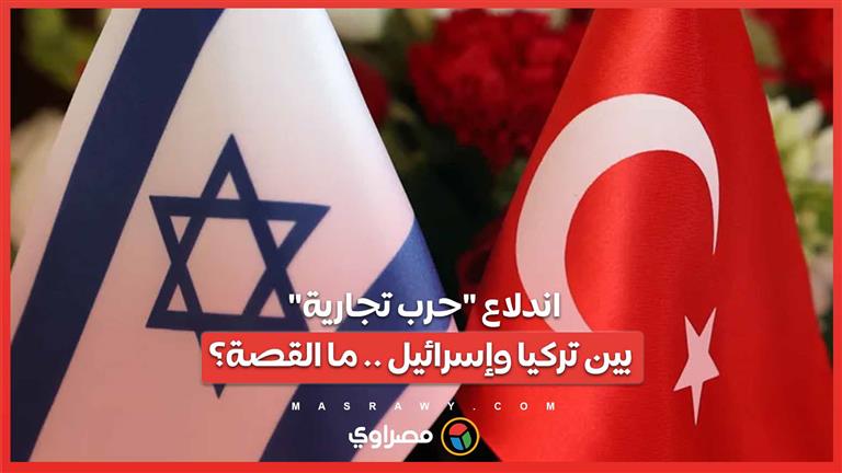 اندلاع "حرب تجارية" بين تركيا وإسرائيل .. ما القصة؟