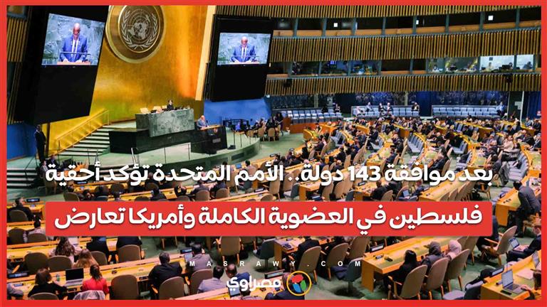بعد موافقة 143 دولة.. الأمم المتحدة تؤكد أحقية فلسطين في العضوية الكاملة وأمريكا تعارض