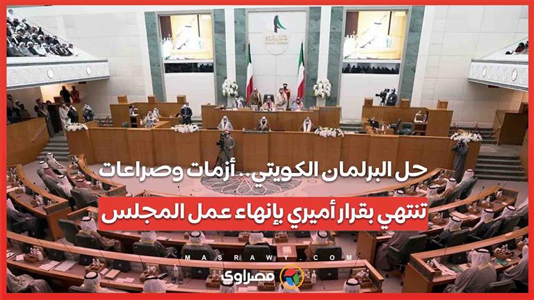 حل البرلمان الكويتي.. أزمات وصراعات تنتهي بقرار أميري بإنهاء عمل المجلس