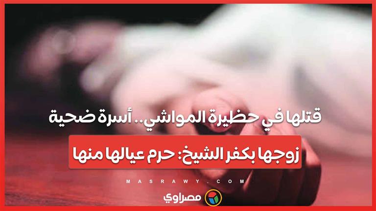 قتلها في حظيرة المواشي.. أسرة ضحية زوجها بكفر الشيخ: "حرم عيالها منها"…