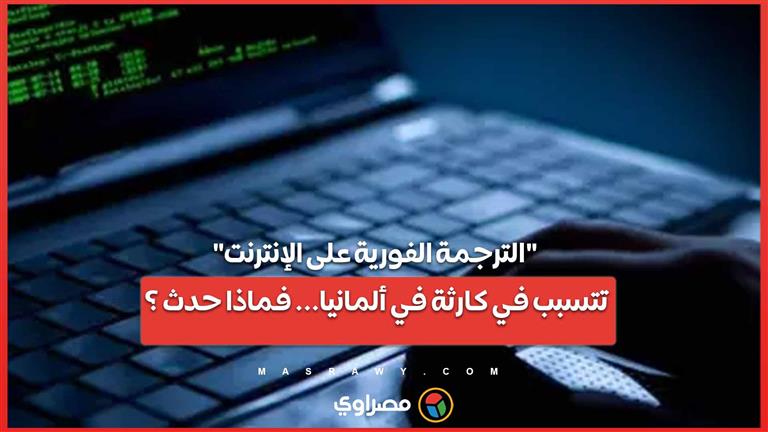 "الترجمة الفورية على الإنترنت" تتسبب في كارثة في ألمانيا... فماذا حدث ؟