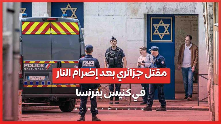 تفاصيل .. مقتل جزائري بعد محاولة إضرام النار في كنيس يهودي بفرنسا