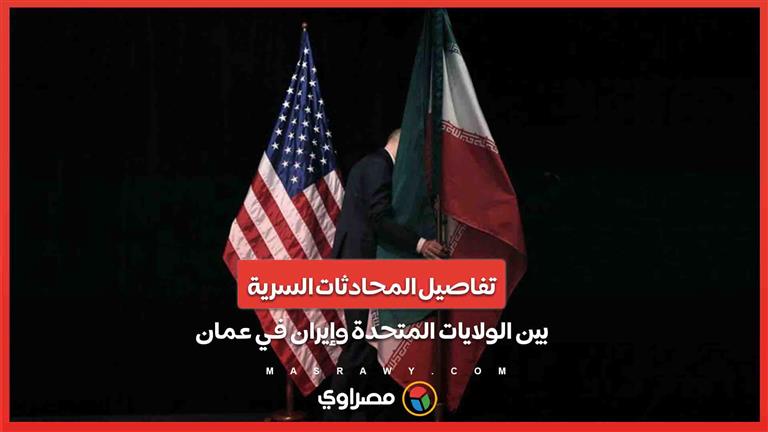 تفاصيل المحادثات السرية بين الولايات المتحدة وإيران في عمان .. ماذا جرى خلف الأبواب المغلقة؟