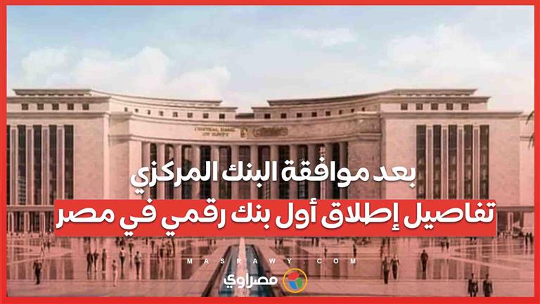 بعد موافقة البنك المركزي ..تفاصيل إطلاق أول بنك رقمي في مصر