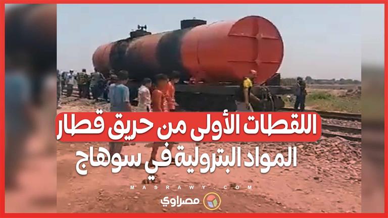 بالفيديو... اللقطات الأولى من حريق قطار المواد البترولية في سوهاج