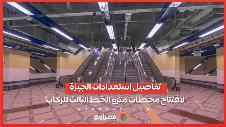 تفاصيل استعدادات الجيزة لافتتاح محطات مترو الخط الثالث للركاب