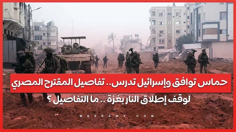 حماس توافق وإسرائيل تدرس.. تفاصيل المقترح المصري لوقف إطلاق النار بغزة .. ما التفاصيل ؟