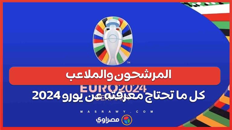 المرشحون والملاعب... كل ما تحتاج معرفته عن يورو 2024