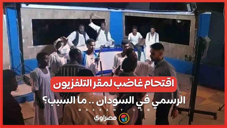 اقتحام غاضب لمقر التلفزيون الرسمي في السودان .. ما السبب؟ 