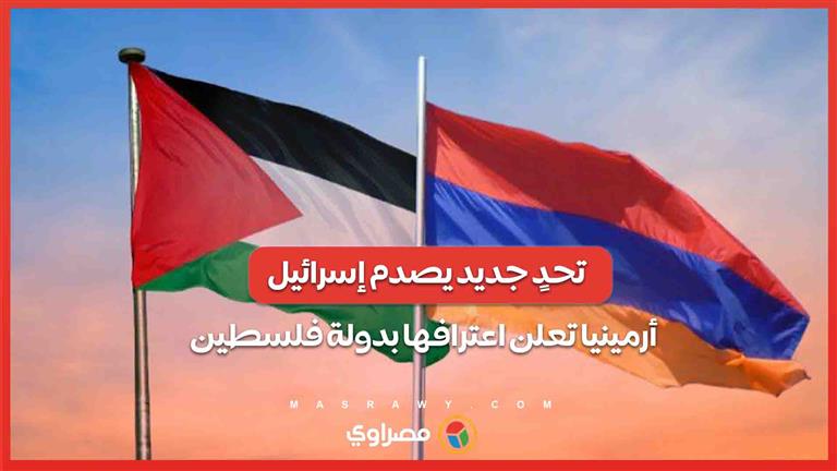 تحدٍ جديد يصدم إسرائيل .. أرمينيا تعلن اعترافها بدولة فلسطينية وتؤيد حل الدولتين