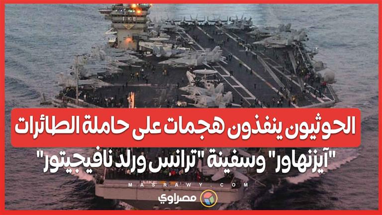 الحوثيون ينفذون هجومين عسكريين على حاملة الطائرات آيزنهاور وسفينة ترانس ورلد نافيجيتور ...هل بدأت