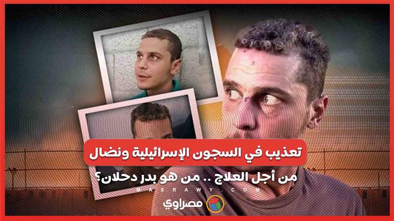 تعذيب في السجون الإسرائيلية ونضال من أجل العلاج .. من هو بدر دحلان؟ 
