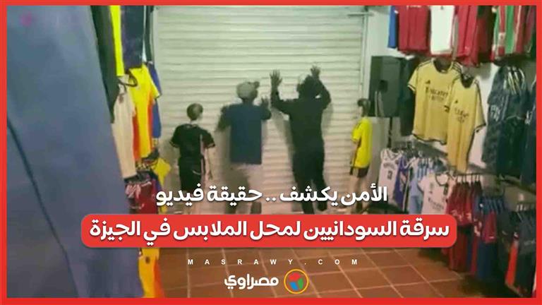 الأمن يكشف .. حقيقة فيديو سرقة السودانيين لمحل الملابس في الجيزة