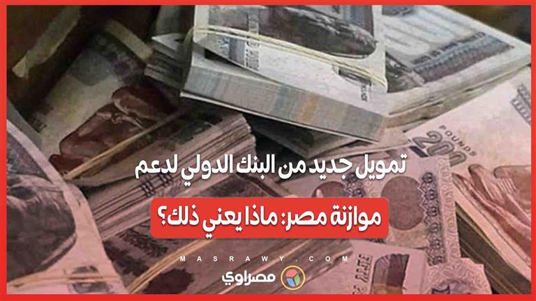 تمويل جديد من البنك الدولي لدعم موازنة مصر: ماذا يعني ذلك؟