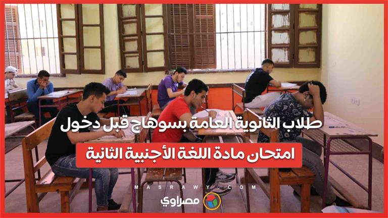 طلاب الثانوية العامة بسوهاج قبل دخول امتحان مادة اللغة الأجنبية الثانية 