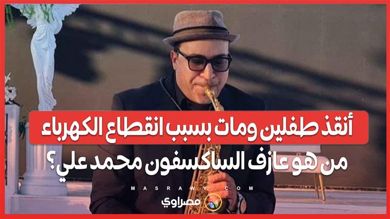  أنقذ طفلين ومات بسبب انقطاع الكهرباء.. من هو عازف الساكسفون محمد علي؟