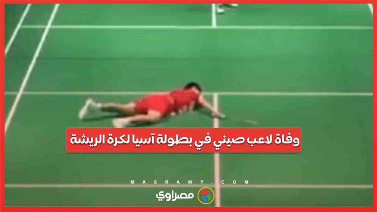 فيديو  .. وفاة مفاجئة للاعب صيني عمره 17 عاما في بطولة آسيا لكرة الريشة