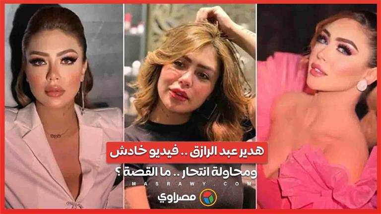 جدل واسع حول هدير عبد الرازق .. فيديو خادش ومحاولة انتحار تهز مواقع التواصل الاجتماعي