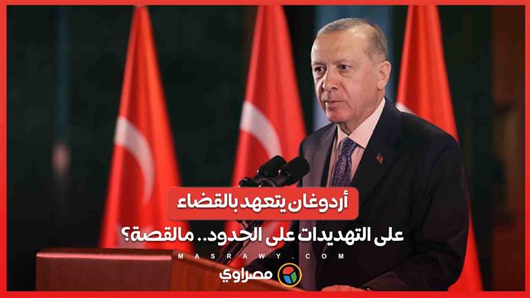 أردوغان يتعهد بالقضاء على التهديدات على حدود تركيا مع سوريا والعراق .. مالقصة؟ 