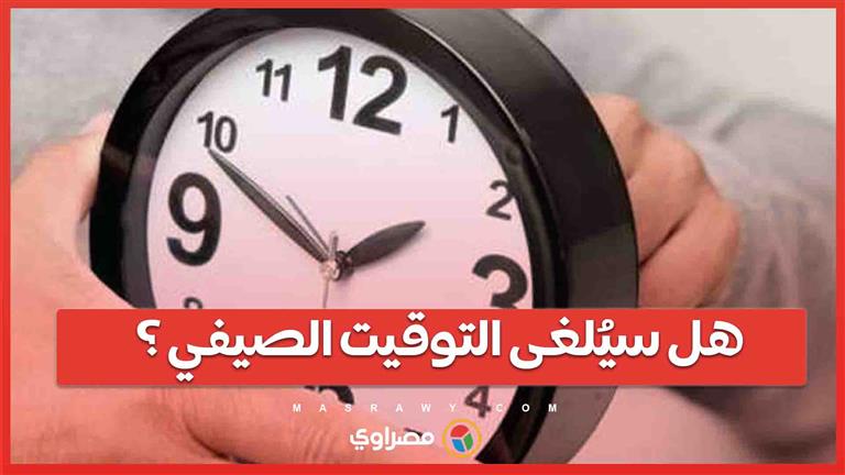 هل تتجه الحكومة لإلغاء التوقيت الصيفي الجمعة المقبلة؟