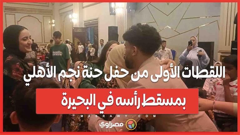 اللقطات الأولى من حفل حنة نجم الأهلي بمسقط رأسه في البحيرة