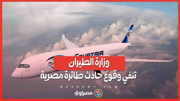 نفي رسمي وزارة الطيران تنفي وقوع حادث طائرة وتدعو للالتزام بالدقة